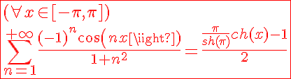 5$\red\fbox{(\forall x\in[-\pi,\pi])\\\Bigsum_{n=1}^{+\infty}\frac{(-1)^{n}cos(nx)}{1+n^2}=\frac{\frac{\pi}{sh(\pi)}ch(x)-1}{2}}
